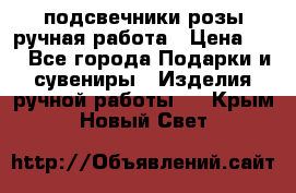 подсвечники розы ручная работа › Цена ­ 1 - Все города Подарки и сувениры » Изделия ручной работы   . Крым,Новый Свет